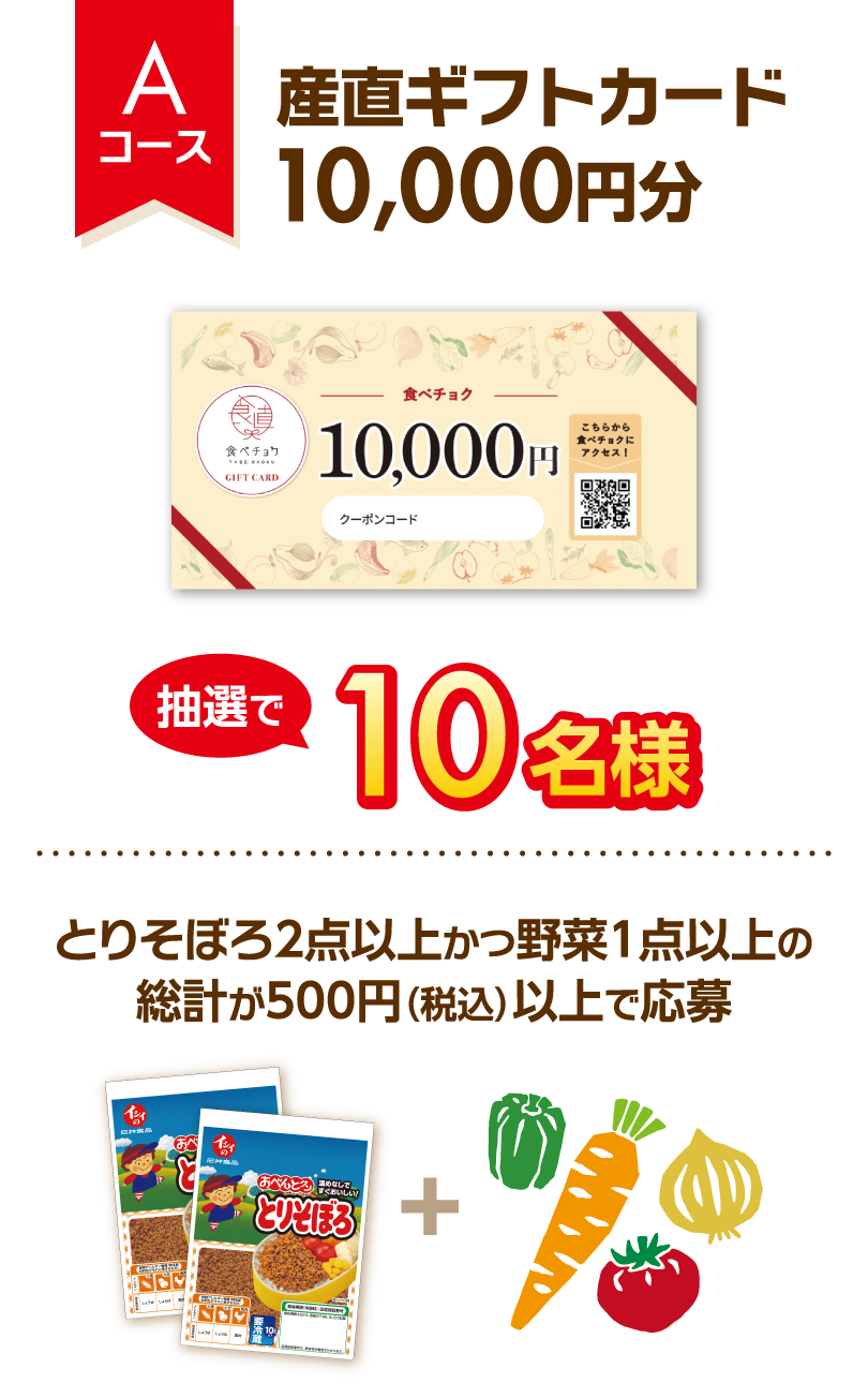 Aコース 産直ギフトカード10,000円分 抽選で10名様 とりそぼろ2点以上かつ野菜1点以上の総計が500円（税込）以上で応募