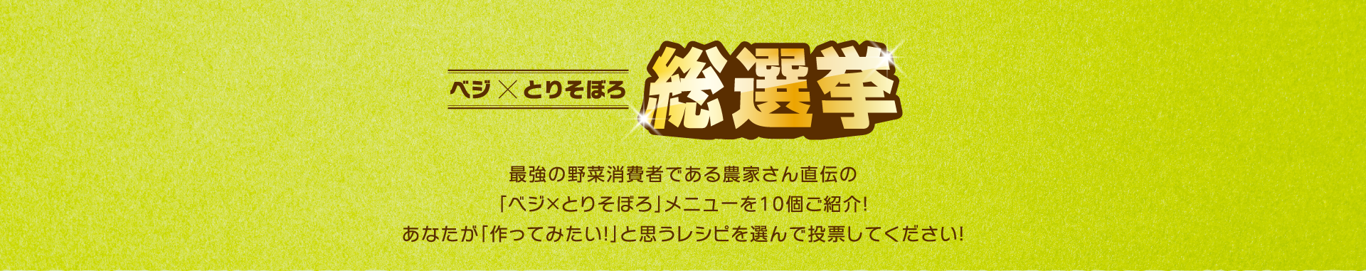 ベジ×とりそぼろ総選挙 最強の野菜消費者である農家さん直伝の「ベジ×とりそぼろ」メニューを10個ご紹介！あなたが「作ってみたい！」と思うレシピを選んで投票してください！