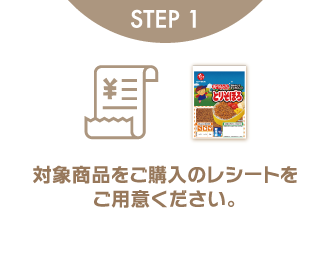 STEP1 対象商品をご購入のレシートをご用意ください。