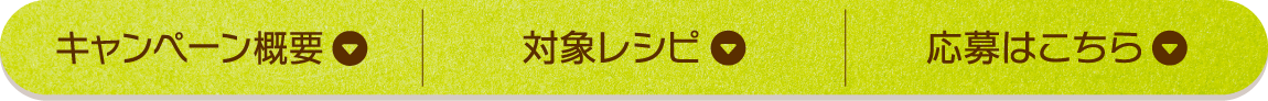 キャンペーン概要 対象レシピ 応募はこちら