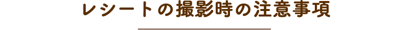 レシートの撮影時の注意事項